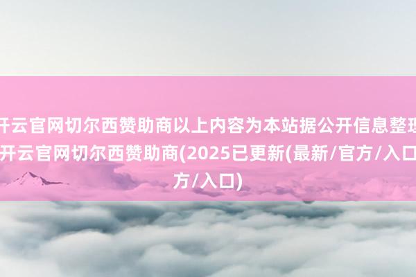 开云官网切尔西赞助商以上内容为本站据公开信息整理-开云官网切尔西赞助商(2025已更新(最新/官方/入口)