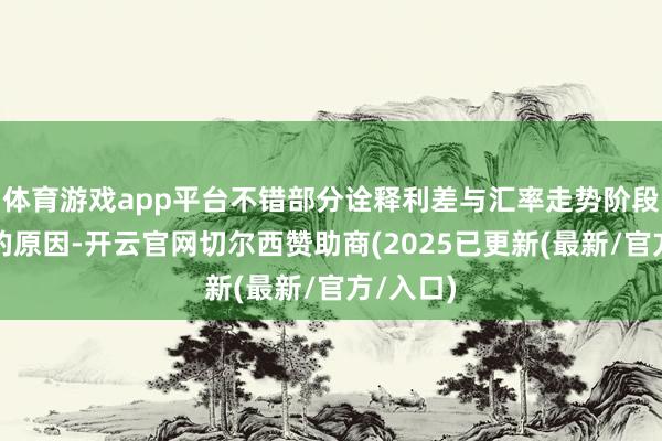 体育游戏app平台不错部分诠释利差与汇率走势阶段性背离的原因-开云官网切尔西赞助商(2025已更新(最新/官方/入口)