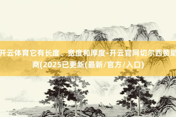 开云体育它有长度、宽度和厚度-开云官网切尔西赞助商(2025已更新(最新/官方/入口)