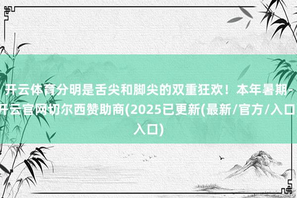 开云体育分明是舌尖和脚尖的双重狂欢！　　本年暑期-开云官网切尔西赞助商(2025已更新(最新/官方/入口)