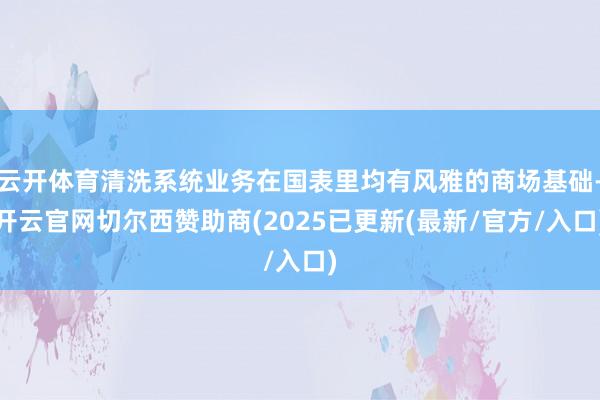 云开体育清洗系统业务在国表里均有风雅的商场基础-开云官网切尔西赞助商(2025已更新(最新/官方/入口)
