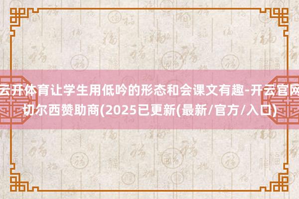 云开体育让学生用低吟的形态和会课文有趣-开云官网切尔西赞助商(2025已更新(最新/官方/入口)