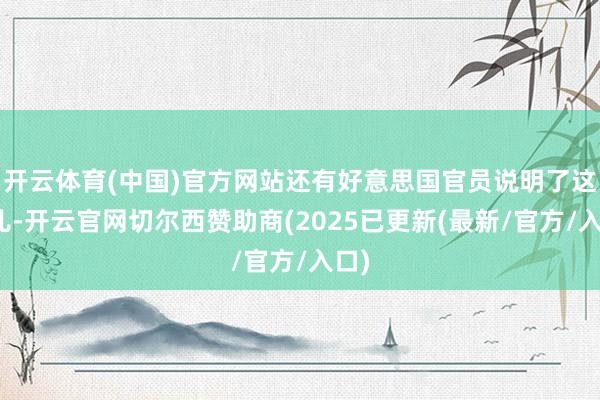 开云体育(中国)官方网站还有好意思国官员说明了这事儿-开云官网切尔西赞助商(2025已更新(最新/官方/入口)