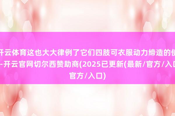 开云体育这也大大律例了它们四肢可衣服动力缔造的使用-开云官网切尔西赞助商(2025已更新(最新/官方/入口)
