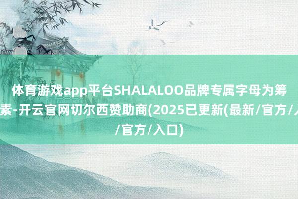 体育游戏app平台SHALALOO品牌专属字母为筹谋元素-开云官网切尔西赞助商(2025已更新(最新/官方/入口)