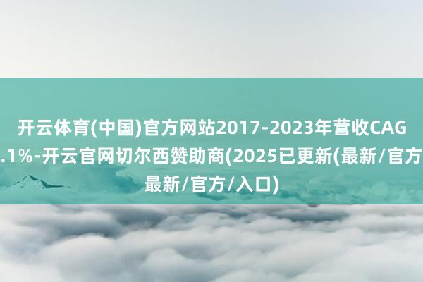 开云体育(中国)官方网站2017-2023年营收CAGR为23.1%-开云官网切尔西赞助商(2025已更新(最新/官方/入口)