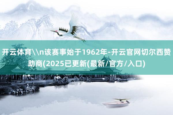开云体育\n该赛事始于1962年-开云官网切尔西赞助商(2025已更新(最新/官方/入口)