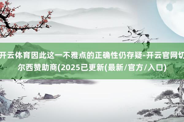 开云体育因此这一不雅点的正确性仍存疑-开云官网切尔西赞助商(2025已更新(最新/官方/入口)