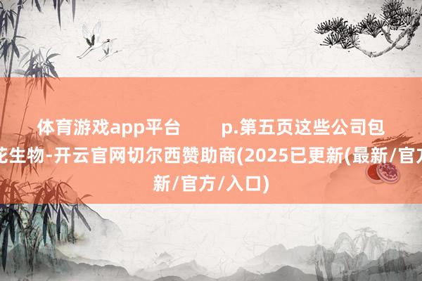 体育游戏app平台        p.第五页这些公司包括：梅花生物-开云官网切尔西赞助商(2025已更新(最新/官方/入口)