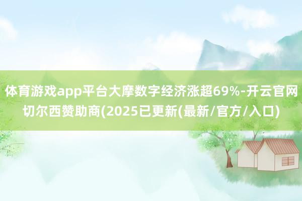 体育游戏app平台大摩数字经济涨超69%-开云官网切尔西赞助商(2025已更新(最新/官方/入口)