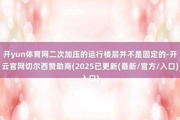 开yun体育网二次加压的运行楼层并不是固定的-开云官网切尔西赞助商(2025已更新(最新/官方/入口)