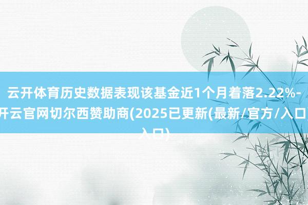 云开体育历史数据表现该基金近1个月着落2.22%-开云官网切尔西赞助商(2025已更新(最新/官方/入口)
