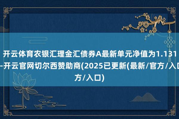 开云体育农银汇理金汇债券A最新单元净值为1.131元-开云官网切尔西赞助商(2025已更新(最新/官方/入口)