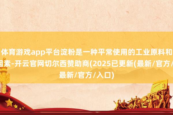 体育游戏app平台淀粉是一种平常使用的工业原料和食物因素-开云官网切尔西赞助商(2025已更新(最新/官方/入口)