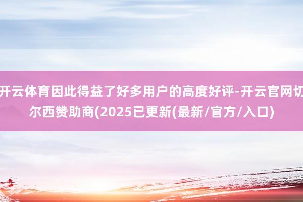 开云体育因此得益了好多用户的高度好评-开云官网切尔西赞助商(2025已更新(最新/官方/入口)