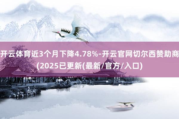 开云体育近3个月下降4.78%-开云官网切尔西赞助商(2025已更新(最新/官方/入口)