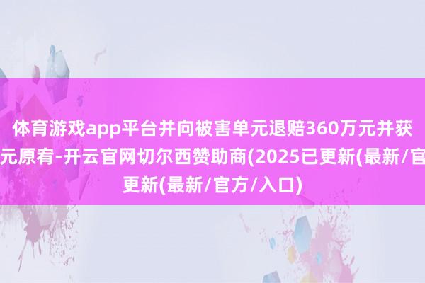 体育游戏app平台并向被害单元退赔360万元并获得被害单元原宥-开云官网切尔西赞助商(2025已更新(最新/官方/入口)