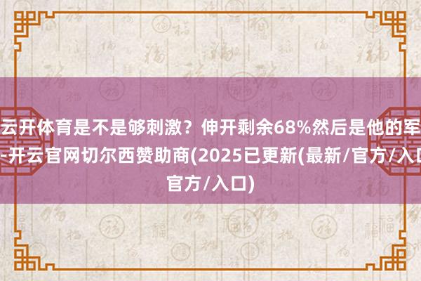 云开体育是不是够刺激？伸开剩余68%然后是他的军职-开云官网切尔西赞助商(2025已更新(最新/官方/入口)