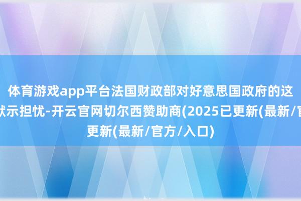 体育游戏app平台　　法国财政部对好意思国政府的这一作念法默示担忧-开云官网切尔西赞助商(2025已更新(最新/官方/入口)