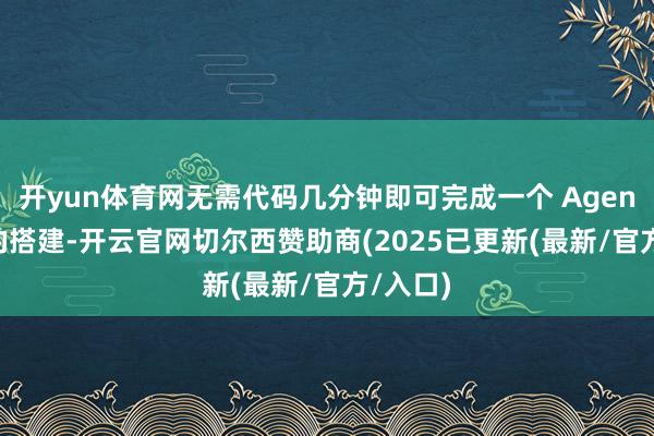 开yun体育网无需代码几分钟即可完成一个 Agent 诈欺的搭建-开云官网切尔西赞助商(2025已更新(最新/官方/入口)
