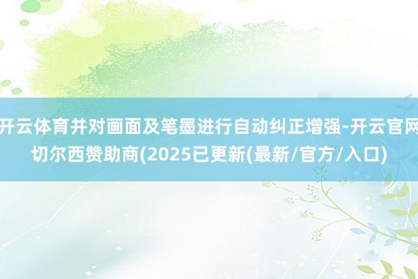 开云体育并对画面及笔墨进行自动纠正增强-开云官网切尔西赞助商(2025已更新(最新/官方/入口)