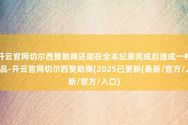 开云官网切尔西赞助商还能在全本纪录完成后造成一件艺术品-开云官网切尔西赞助商(2025已更新(最新/官方/入口)