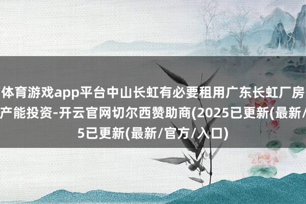 体育游戏app平台中山长虹有必要租用广东长虹厂房并新增空调产能投资-开云官网切尔西赞助商(2025已更新(最新/官方/入口)