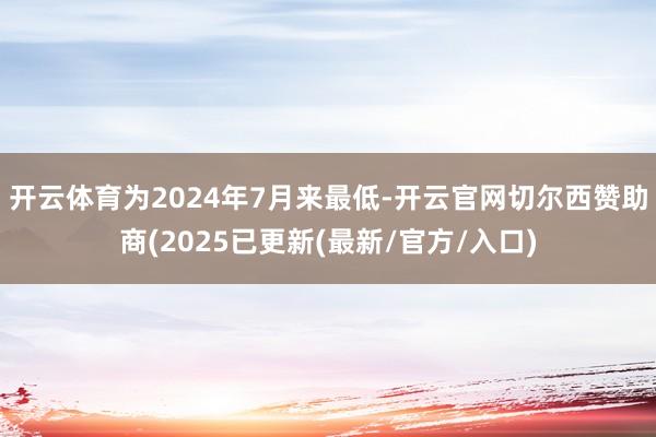 开云体育为2024年7月来最低-开云官网切尔西赞助商(2025已更新(最新/官方/入口)