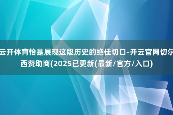 云开体育恰是展现这段历史的绝佳切口-开云官网切尔西赞助商(2025已更新(最新/官方/入口)