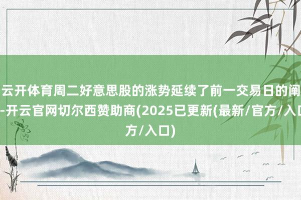 云开体育　　周二好意思股的涨势延续了前一交易日的阐发-开云官网切尔西赞助商(2025已更新(最新/官方/入口)