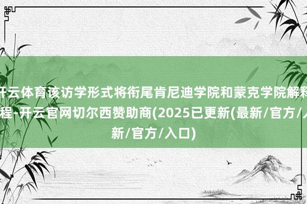 开云体育该访学形式将衔尾肯尼迪学院和蒙克学院解释的课程-开云官网切尔西赞助商(2025已更新(最新/官方/入口)