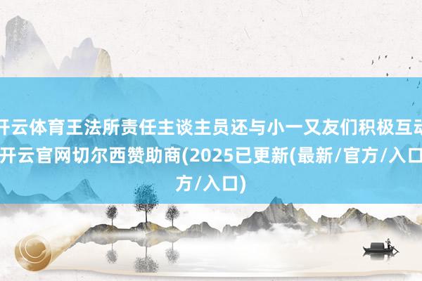 开云体育王法所责任主谈主员还与小一又友们积极互动-开云官网切尔西赞助商(2025已更新(最新/官方/入口)