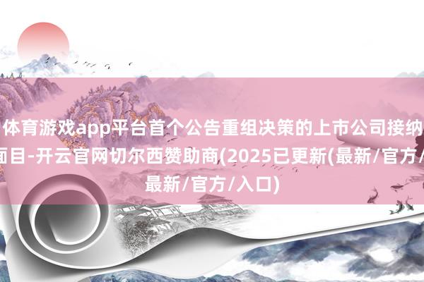 体育游戏app平台首个公告重组决策的上市公司接纳团结面目-开云官网切尔西赞助商(2025已更新(最新/官方/入口)