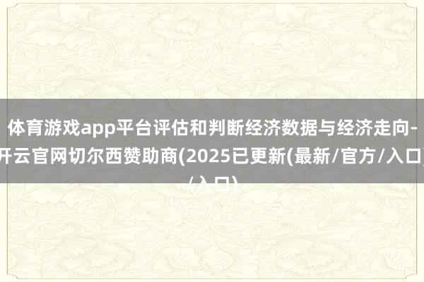 体育游戏app平台评估和判断经济数据与经济走向-开云官网切尔西赞助商(2025已更新(最新/官方/入口)
