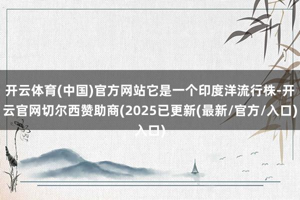 开云体育(中国)官方网站它是一个印度洋流行株-开云官网切尔西赞助商(2025已更新(最新/官方/入口)