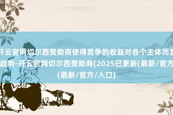 开云官网切尔西赞助商使得竞争的收益对各个主体而言呈增长趋势-开云官网切尔西赞助商(2025已更新(最新/官方/入口)