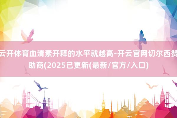 云开体育血清素开释的水平就越高-开云官网切尔西赞助商(2025已更新(最新/官方/入口)