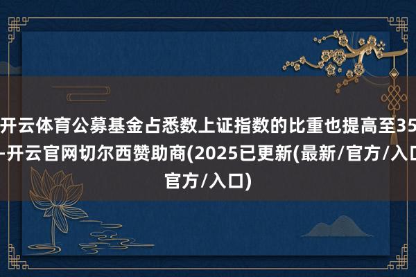 开云体育公募基金占悉数上证指数的比重也提高至35%-开云官网切尔西赞助商(2025已更新(最新/官方/入口)