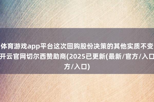 体育游戏app平台这次回购股份决策的其他实质不变-开云官网切尔西赞助商(2025已更新(最新/官方/入口)