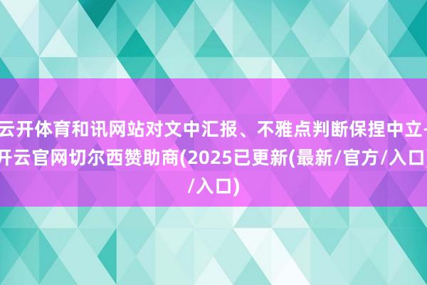 云开体育和讯网站对文中汇报、不雅点判断保捏中立-开云官网切尔西赞助商(2025已更新(最新/官方/入口)
