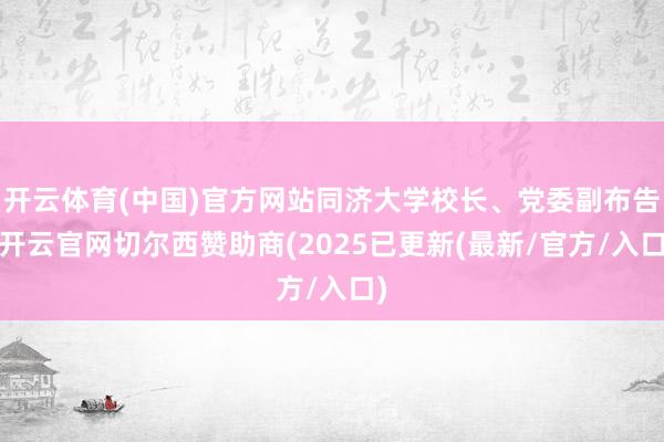 开云体育(中国)官方网站同济大学校长、党委副布告-开云官网切尔西赞助商(2025已更新(最新/官方/入口)