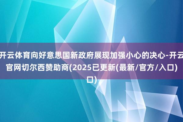 开云体育向好意思国新政府展现加强小心的决心-开云官网切尔西赞助商(2025已更新(最新/官方/入口)