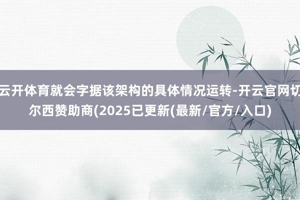 云开体育就会字据该架构的具体情况运转-开云官网切尔西赞助商(2025已更新(最新/官方/入口)