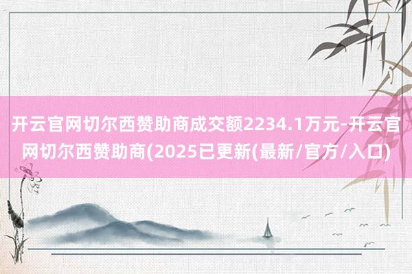 开云官网切尔西赞助商成交额2234.1万元-开云官网切尔西赞助商(2025已更新(最新/官方/入口)