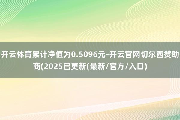 开云体育累计净值为0.5096元-开云官网切尔西赞助商(2025已更新(最新/官方/入口)