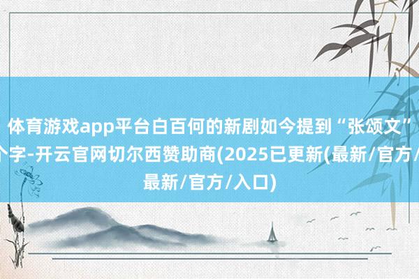 体育游戏app平台白百何的新剧如今提到“张颂文”这三个字-开云官网切尔西赞助商(2025已更新(最新/官方/入口)