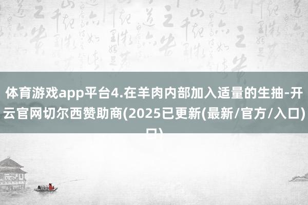 体育游戏app平台4.在羊肉内部加入适量的生抽-开云官网切尔西赞助商(2025已更新(最新/官方/入口)