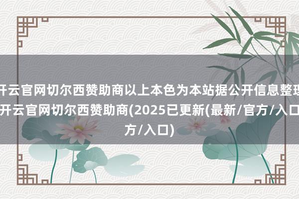 开云官网切尔西赞助商以上本色为本站据公开信息整理-开云官网切尔西赞助商(2025已更新(最新/官方/入口)