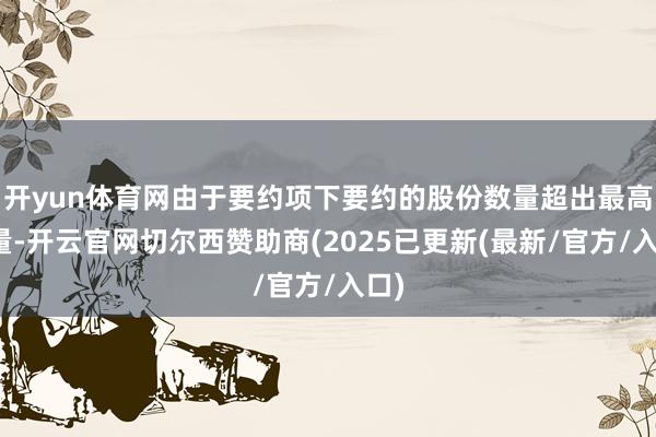 开yun体育网由于要约项下要约的股份数量超出最高数量-开云官网切尔西赞助商(2025已更新(最新/官方/入口)