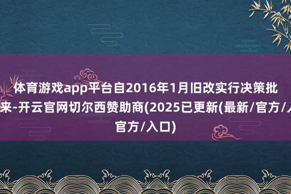 体育游戏app平台 自2016年1月旧改实行决策批复以来-开云官网切尔西赞助商(2025已更新(最新/官方/入口)